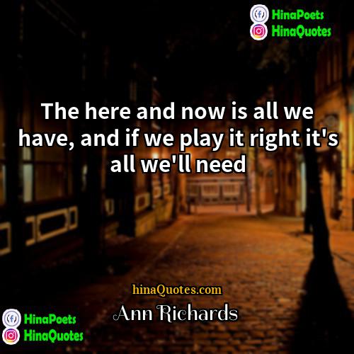 Ann Richards Quotes | The here and now is all we